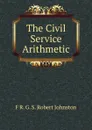 The Civil Service Arithmetic - F R. G. S. Robert Johnston