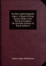for Puir Auld Scotland.s Sake;: A Book of Prose Essays (With a Few Poetical Fringes) On Scottish Literary . Rural Subjects - James Logie Robertson