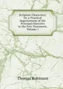 Scripture Characters: Or, a Practical Improvement of the Principal Histories in the New Testament, Volume 1 - Thomas Robinson