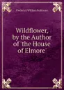 Wildflower, by the Author of .the House of Elmore.. - Frederick William Robinson