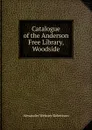 Catalogue of the Anderson Free Library, Woodside - Alexander Webster Robertson