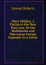Mary Wilden, a Victim to the New Poor Law, Or the Malthusian and Marcusian System Exposed: In a Letter - Samuel Roberts