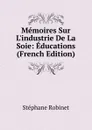 Memoires Sur L.industrie De La Soie: Educations (French Edition) - Stéphane Robinet