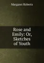 Rose and Emily: Or, Sketches of Youth - Margaret Roberts