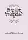 Life and Letters of Frederick W. Robertson, Ed. by S.a. Brooke. People.s Ed - Frederick William Robertson