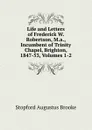 Life and Letters of Frederick W. Robertson, M.a., Incumbent of Trinity Chapel, Brighton, 1847-53, Volumes 1-2 - Stopford Augustus Brooke