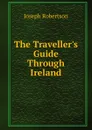 The Traveller.s Guide Through Ireland - Joseph Robertson
