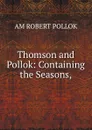 Thomson and Pollok: Containing the Seasons, - AM ROBERT POLLOK