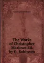 The Works of Christopher Marlowe Ed. by G. Robinson. - Christopher Marlowe