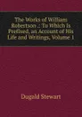The Works of William Robertson .: To Which Is Prefixed, an Account of His Life and Writings, Volume 1 - Stewart Dugald