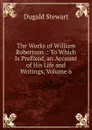 The Works of William Robertson .: To Which Is Prefixed, an Account of His Life and Writings, Volume 6 - Stewart Dugald