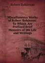Miscellaneous Works of Robert Robinson: To Which Are Prefixed Brief Memoirs of His Life and Writings - Robert Robinson