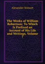 The Works of William Robertson: To Which Is Prefixed an Account of His Life and Writings, Volume 7 - Alexander Stewart