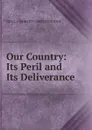 Our Country: Its Peril and Its Deliverance - DD LL.D ROBERT J. BRECKINRIDGE