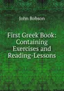 First Greek Book: Containing Exercises and Reading-Lessons - John Robson