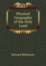 Physical Geography of the Holy Land - Edward Robinson