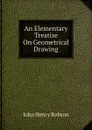 An Elementary Treatise On Geometrical Drawing - John Henry Robson