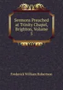 Sermons Preached at Trinity Chapel, Brighton, Volume 5 - Frederick William Robertson
