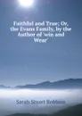 Faithful and True; Or, the Evans Family, by the Author of .win and Wear.. - Sarah Stuart Robbins
