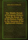 The Middle Period of European History, from the Break-Up of the Roman Empire to the Opening of the Eighteenth Century - James Harvey Robinson
