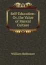 Self-Education: Or, the Value of Mental Culture - W. Robinson