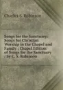 Songs for the Sanctuary: Songs for Christian Worship in the Chapel and Family ; Chapel Edition of Songs for the Sanctuary / by C. S. Robinson - Charles S. Robinson