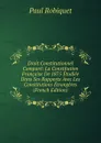 Droit Constitutionnel Compare: La Constitution Francaise De 1875 Etudiee Dans Ses Rapports Avec Les Constitutions Etrangeres (French Edition) - Paul Robiquet