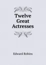 Twelve Great Actresses - Edward Robins