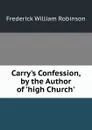 Carry.s Confession, by the Author of .high Church.. - Frederick William Robinson