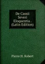 De Cassii Severi Eloquentia . (Latin Edition) - Pierre H. Robert