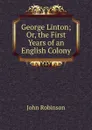 George Linton; Or, the First Years of an English Colony - John Robinson