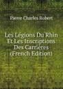 Les Legions Du Rhin Et Les Inscriptions Des Carrieres (French Edition) - Pierre Charles Robert