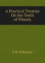 A Practical Treatise On the Teeth of Wheels - S W. Robinson