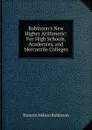 Robinson.s New Higher Arithmetic: For High Schools, Academies, and Mercantile Colleges - Horatio N. Robinson