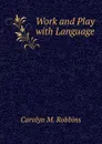 Work and Play with Language - Carolyn M. Robbins