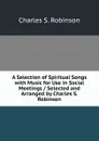 A Selection of Spiritual Songs with Music for Use in Social Meetings / Selected and Arranged by Charles S. Robinson - Charles S. Robinson