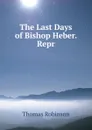 The Last Days of Bishop Heber. Repr - Thomas Robinson
