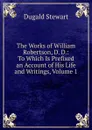 The Works of William Robertson, D. D.: To Which Is Prefixed an Account of His Life and Writings, Volume 1 - Stewart Dugald