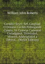 Cerddi.r Eryri: Sef, Casgliad O Oreuon Cerddi Poblogaidd Cymru, Yn Cynwys Caneuon Gwladgarol, Teimladol, Moesol, Addysgiadol a Difyrol, . (Welsh Edition) - William John Roberts