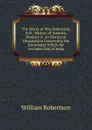 The Works of Wm. Robertson, D.D.: History of America, Booksix-X. an Historical Disquisition Concerning the Knowledge Which the Ancients Had of India - William Robertson