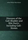 Diseases of the Gall-Bladder and Bile Ducts: Including Gall-Stones - Arthur William Mayo Robson