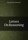 Letters On Reasoning - J. M. Robertson