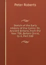Sketch of the Early History of the Cymry: Or, Ancient Britons, from the Year 700, Before Christ, to A, Part 500 - Peter Roberts