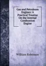 Gas and Petroleum Engines: A Practical Treatise On the Internal Combustion Engine - W. Robinson