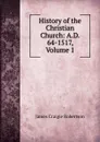 History of the Christian Church: A.D. 64-1517, Volume 1 - James Craigie Robertson