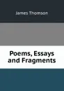 Poems, Essays and Fragments - Thomson James