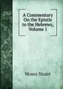 A Commentary On the Epistle to the Hebrews, Volume 1 - Moses Stuart