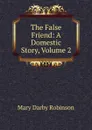 The False Friend: A Domestic Story, Volume 2 - Mary Darby Robinson