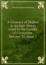 A Glossary of Dialect . Archaic Words Used in the County of Gloucester, Volume 25,.issue 1 - John Drummond Robertson