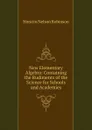New Elementary Algebra: Containing the Rudiments of the Science for Schools and Academies - Horatio N. Robinson